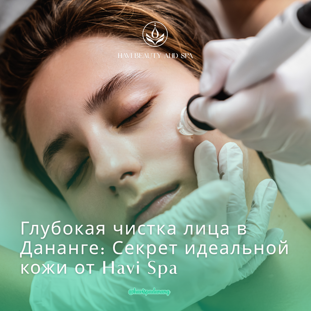 Глубокая чистка лица в Дананге: Секрет идеальной кожи от Havi Spa
